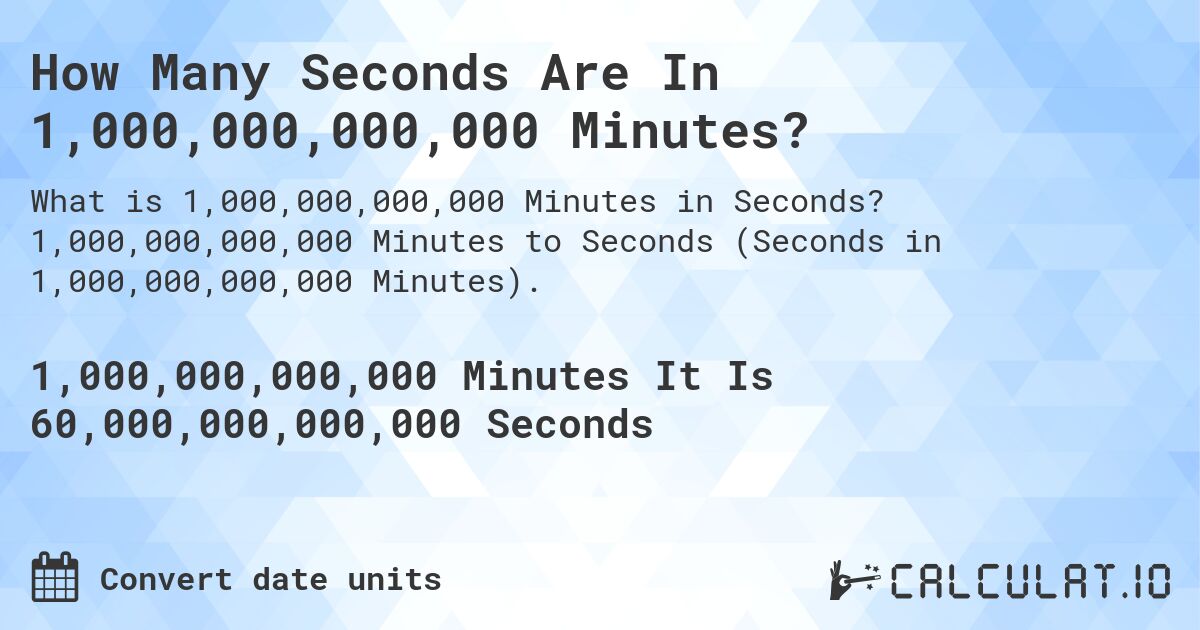 How Many Seconds Are In 1,000,000,000,000 Minutes?. 1,000,000,000,000 Minutes to Seconds (Seconds in 1,000,000,000,000 Minutes).