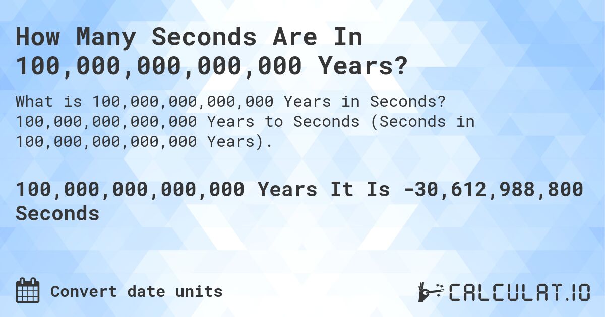 How Many Seconds Are In 100,000,000,000,000 Years?. 100,000,000,000,000 Years to Seconds (Seconds in 100,000,000,000,000 Years).