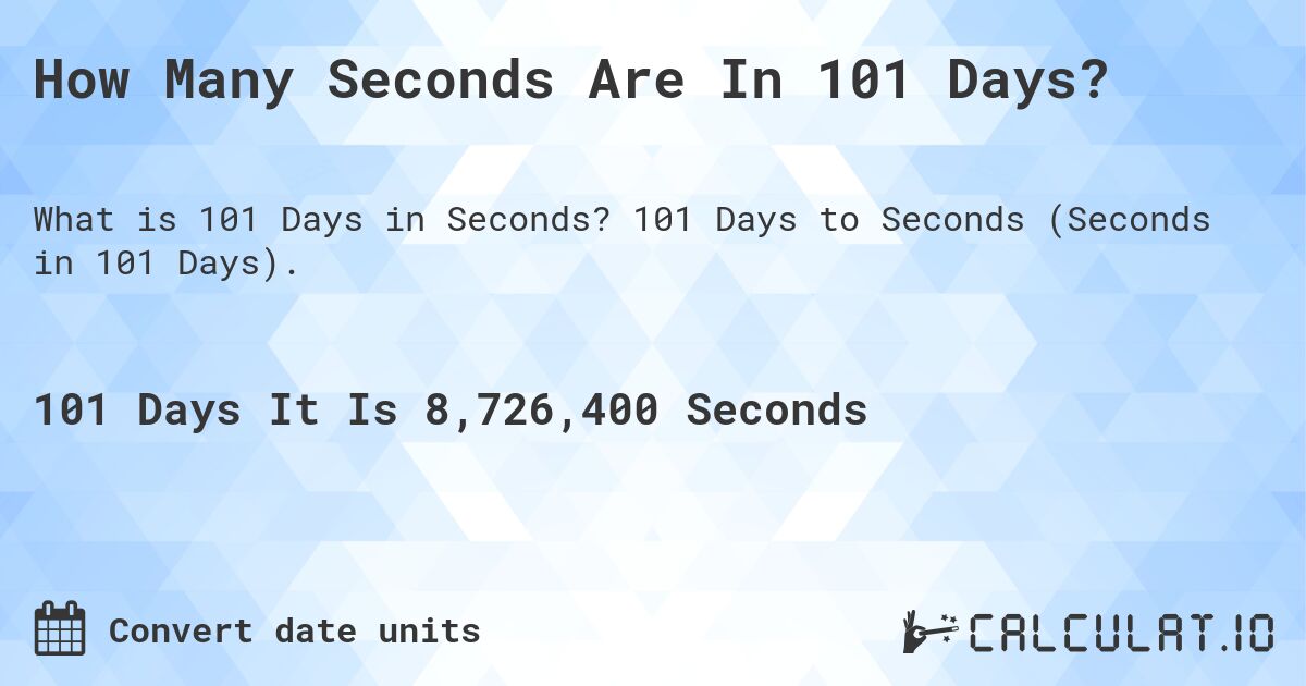 How Many Seconds Are In 101 Days?. 101 Days to Seconds (Seconds in 101 Days).