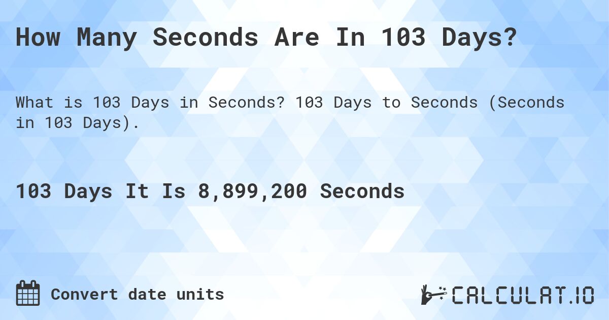 How Many Seconds Are In 103 Days?. 103 Days to Seconds (Seconds in 103 Days).