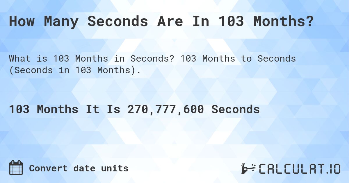 How Many Seconds Are In 103 Months?. 103 Months to Seconds (Seconds in 103 Months).