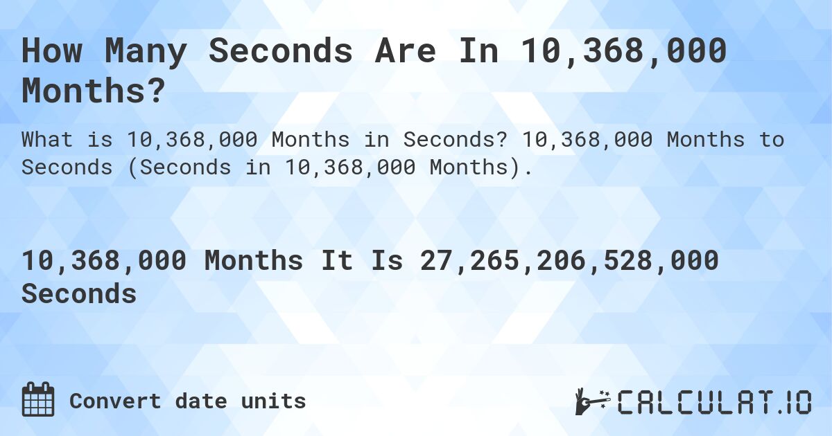 How Many Seconds Are In 10,368,000 Months?. 10,368,000 Months to Seconds (Seconds in 10,368,000 Months).
