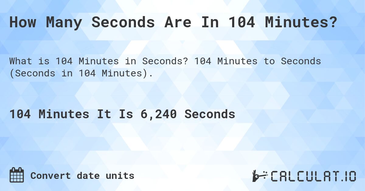 How Many Seconds Are In 104 Minutes?. 104 Minutes to Seconds (Seconds in 104 Minutes).
