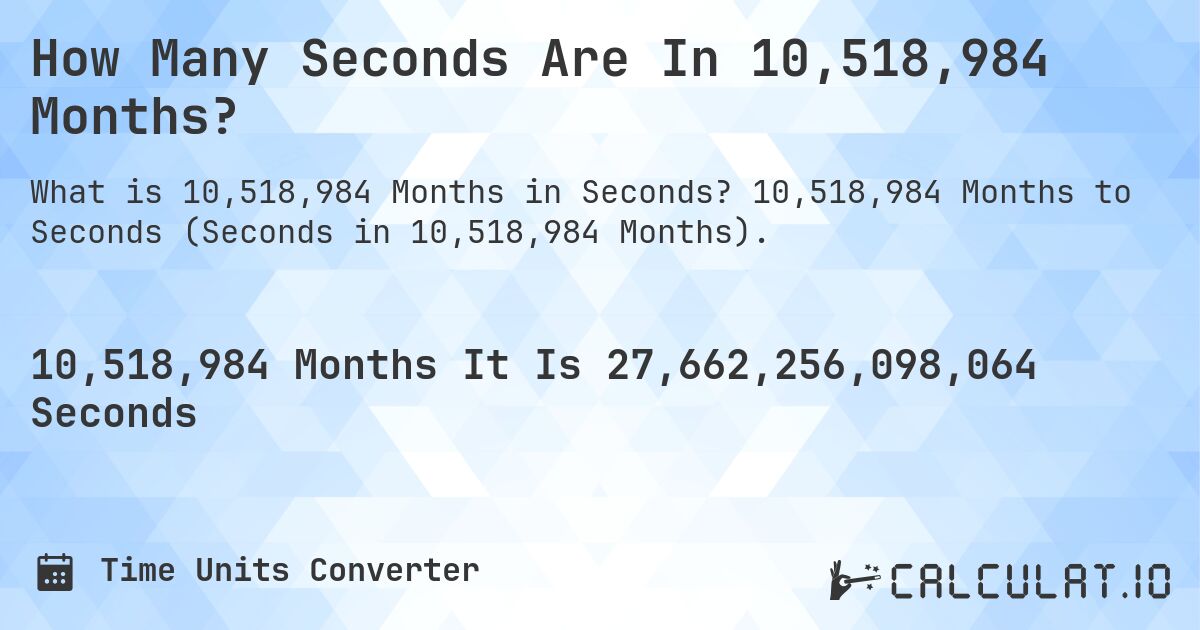 How Many Seconds Are In 10,518,984 Months?. 10,518,984 Months to Seconds (Seconds in 10,518,984 Months).