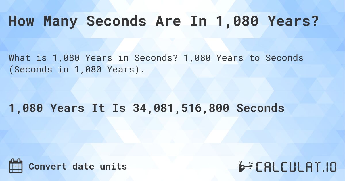 How Many Seconds Are In 1,080 Years?. 1,080 Years to Seconds (Seconds in 1,080 Years).