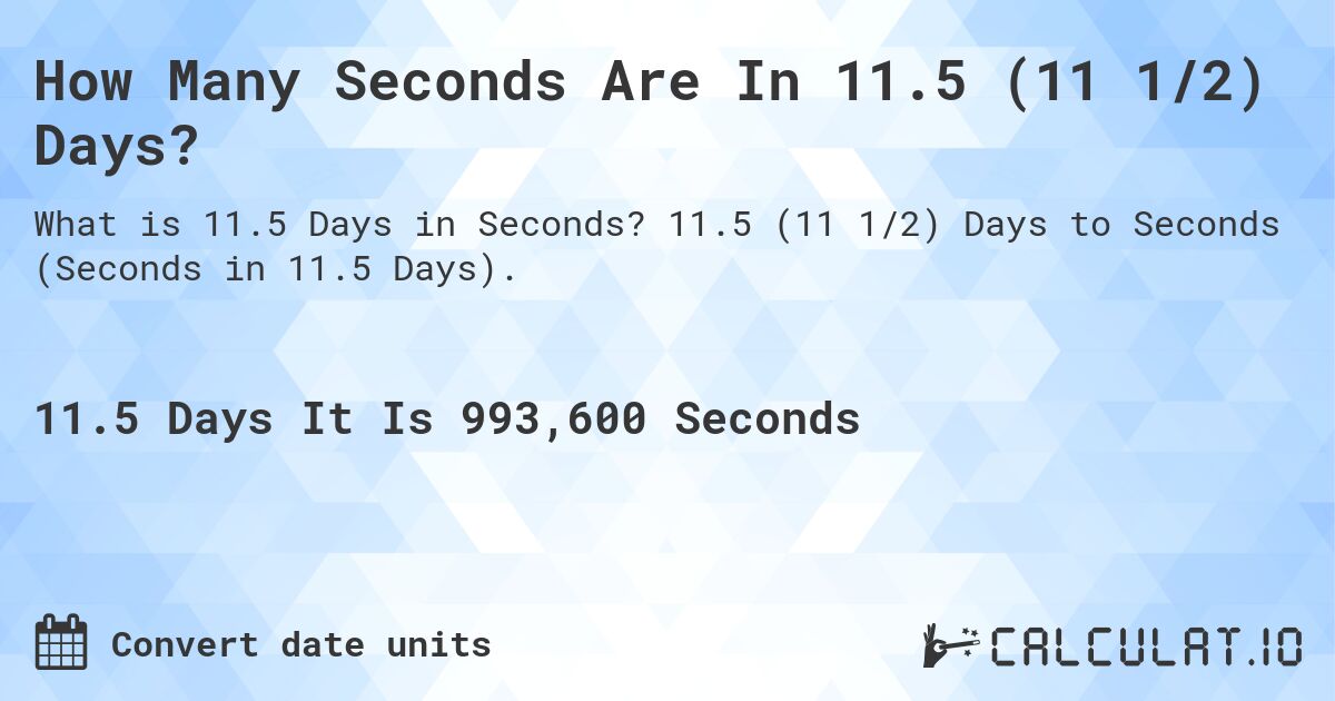 How Many Seconds Are In 11.5 (11 1/2) Days?. 11.5 (11 1/2) Days to Seconds (Seconds in 11.5 Days).