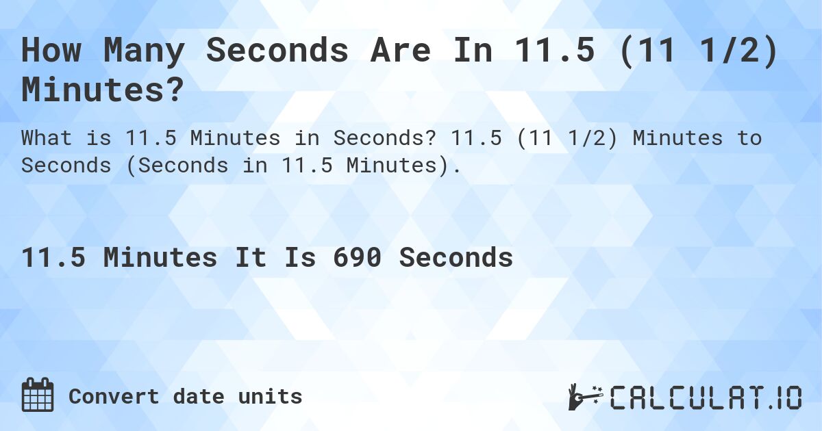 How Many Seconds Are In 11.5 (11 1/2) Minutes?. 11.5 (11 1/2) Minutes to Seconds (Seconds in 11.5 Minutes).