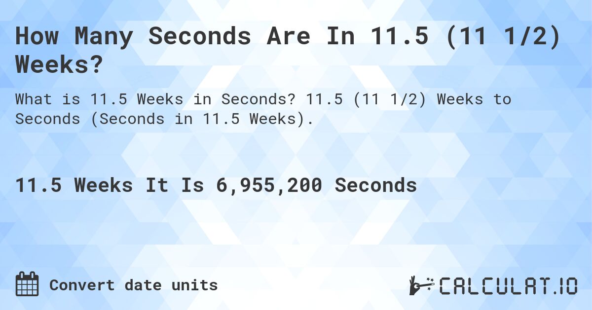 How Many Seconds Are In 11.5 (11 1/2) Weeks?. 11.5 (11 1/2) Weeks to Seconds (Seconds in 11.5 Weeks).
