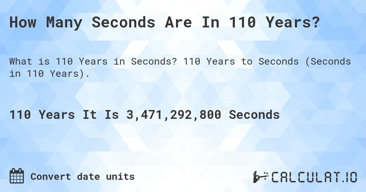 How Many Seconds Are In 110 Years?. 110 Years to Seconds (Seconds in 110 Years).