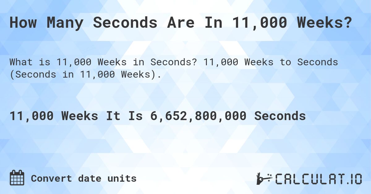 How Many Seconds Are In 11,000 Weeks?. 11,000 Weeks to Seconds (Seconds in 11,000 Weeks).