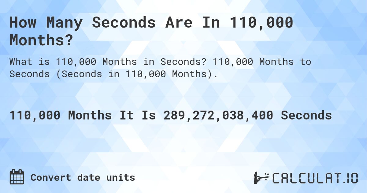 How Many Seconds Are In 110,000 Months?. 110,000 Months to Seconds (Seconds in 110,000 Months).