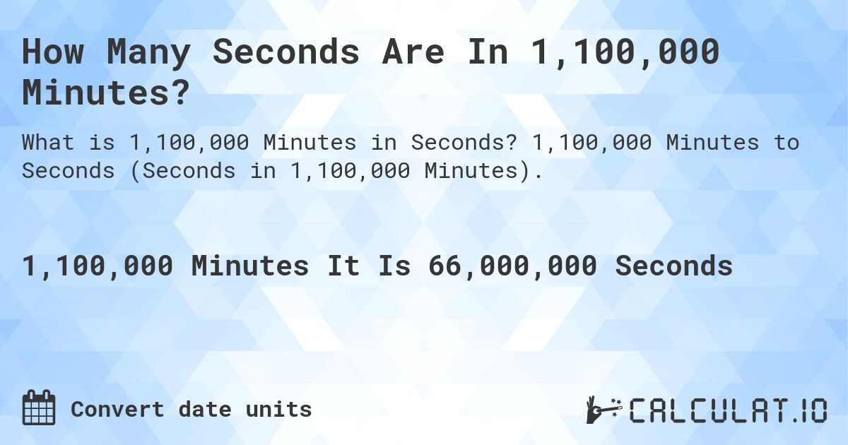 How Many Seconds Are In 1,100,000 Minutes?. 1,100,000 Minutes to Seconds (Seconds in 1,100,000 Minutes).