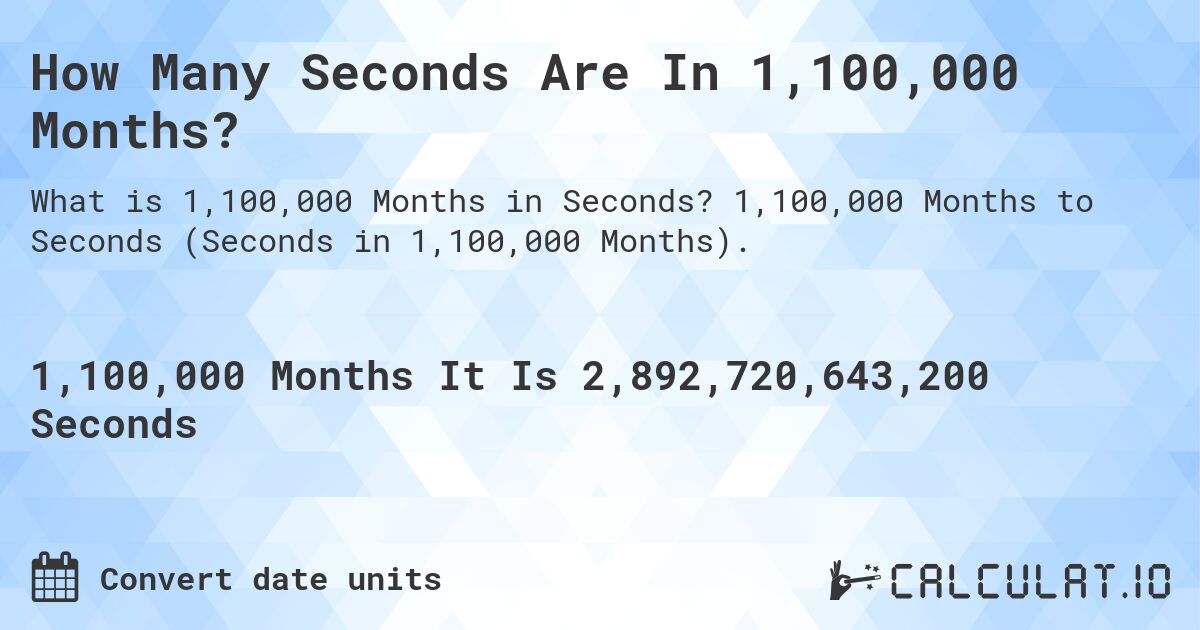 How Many Seconds Are In 1,100,000 Months?. 1,100,000 Months to Seconds (Seconds in 1,100,000 Months).