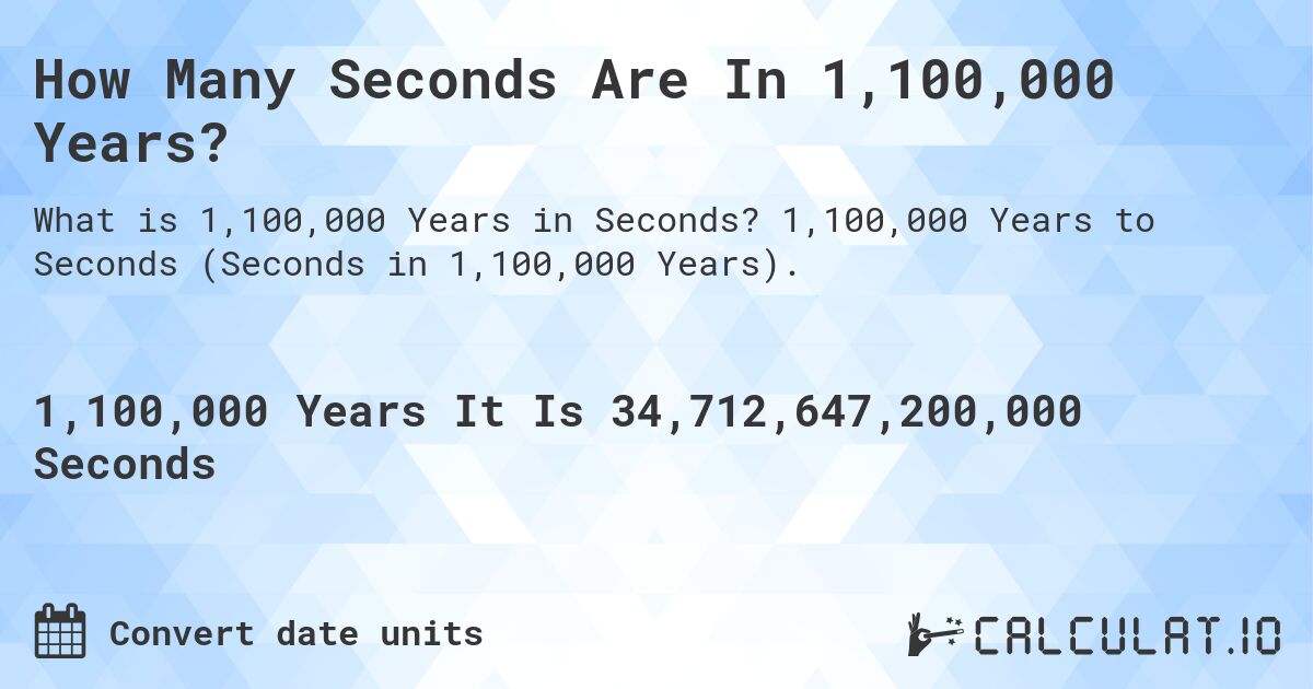 How Many Seconds Are In 1,100,000 Years?. 1,100,000 Years to Seconds (Seconds in 1,100,000 Years).