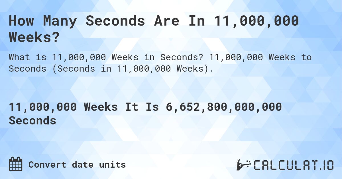 How Many Seconds Are In 11,000,000 Weeks?. 11,000,000 Weeks to Seconds (Seconds in 11,000,000 Weeks).