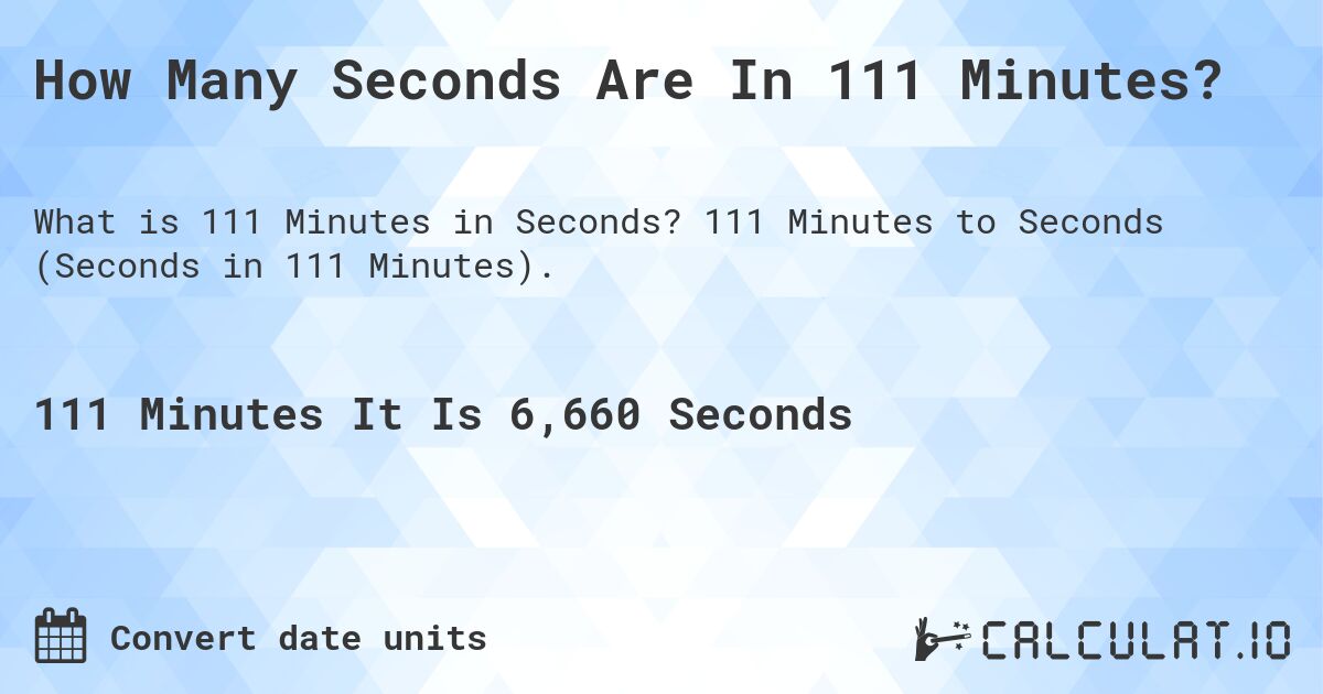 How Many Seconds Are In 111 Minutes?. 111 Minutes to Seconds (Seconds in 111 Minutes).