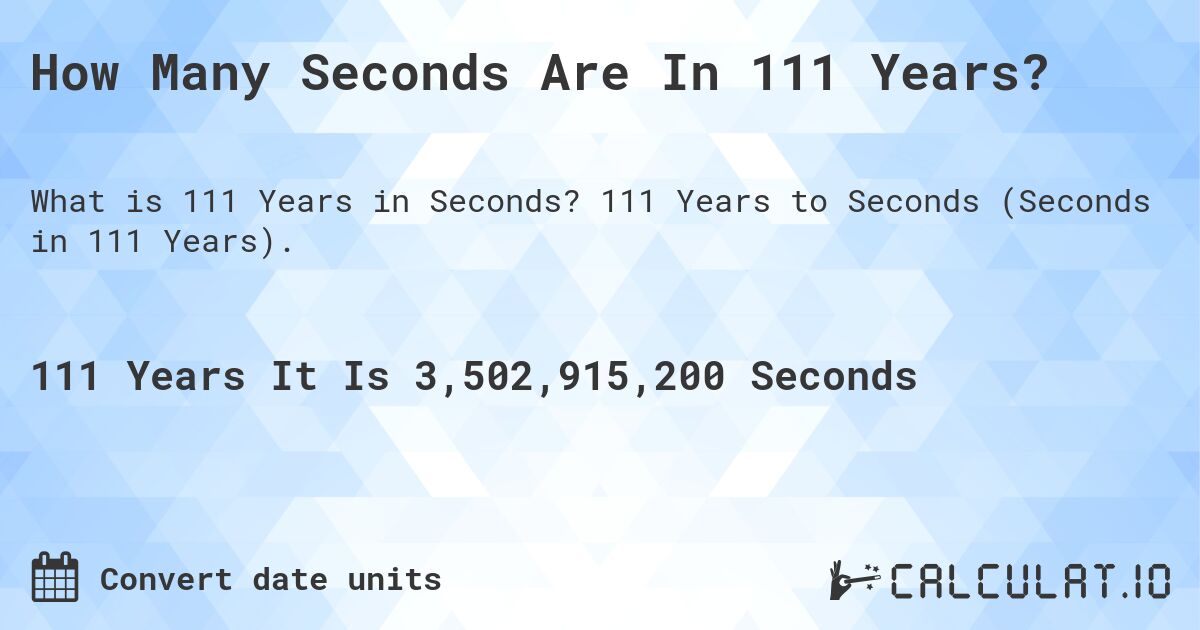 How Many Seconds Are In 111 Years?. 111 Years to Seconds (Seconds in 111 Years).