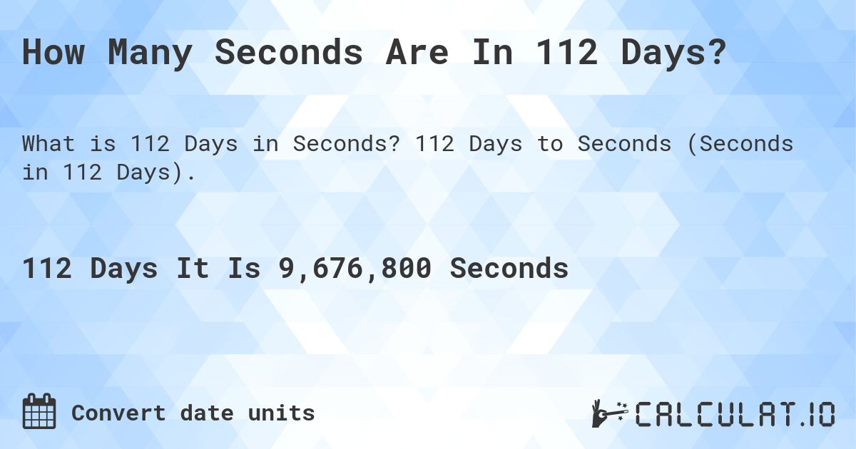 How Many Seconds Are In 112 Days?. 112 Days to Seconds (Seconds in 112 Days).