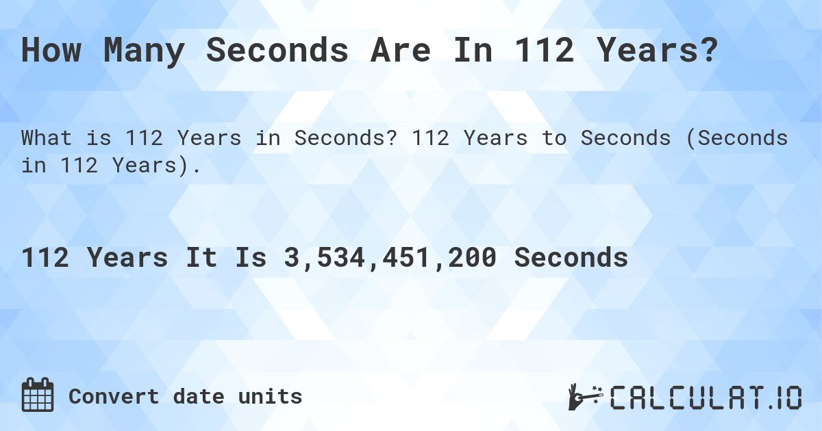 How Many Seconds Are In 112 Years?. 112 Years to Seconds (Seconds in 112 Years).