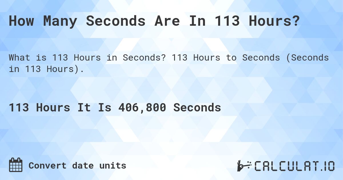 How Many Seconds Are In 113 Hours?. 113 Hours to Seconds (Seconds in 113 Hours).