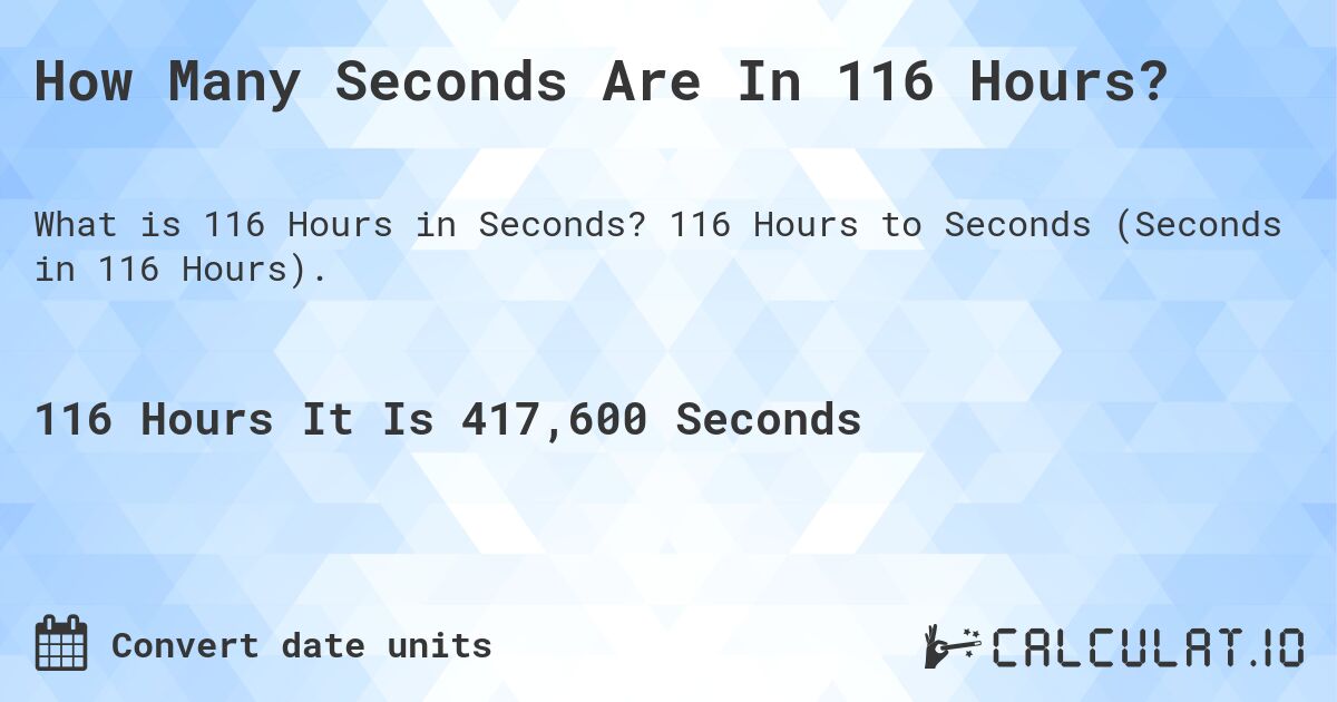 How Many Seconds Are In 116 Hours?. 116 Hours to Seconds (Seconds in 116 Hours).