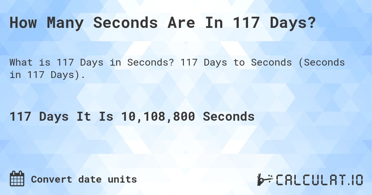 How Many Seconds Are In 117 Days?. 117 Days to Seconds (Seconds in 117 Days).