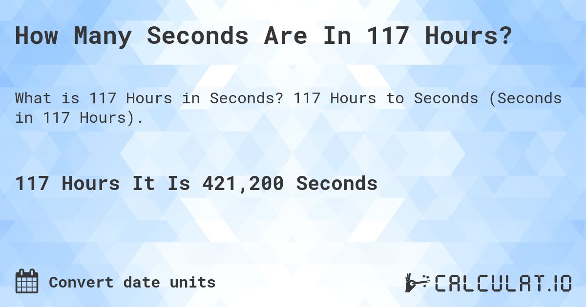 How Many Seconds Are In 117 Hours?. 117 Hours to Seconds (Seconds in 117 Hours).