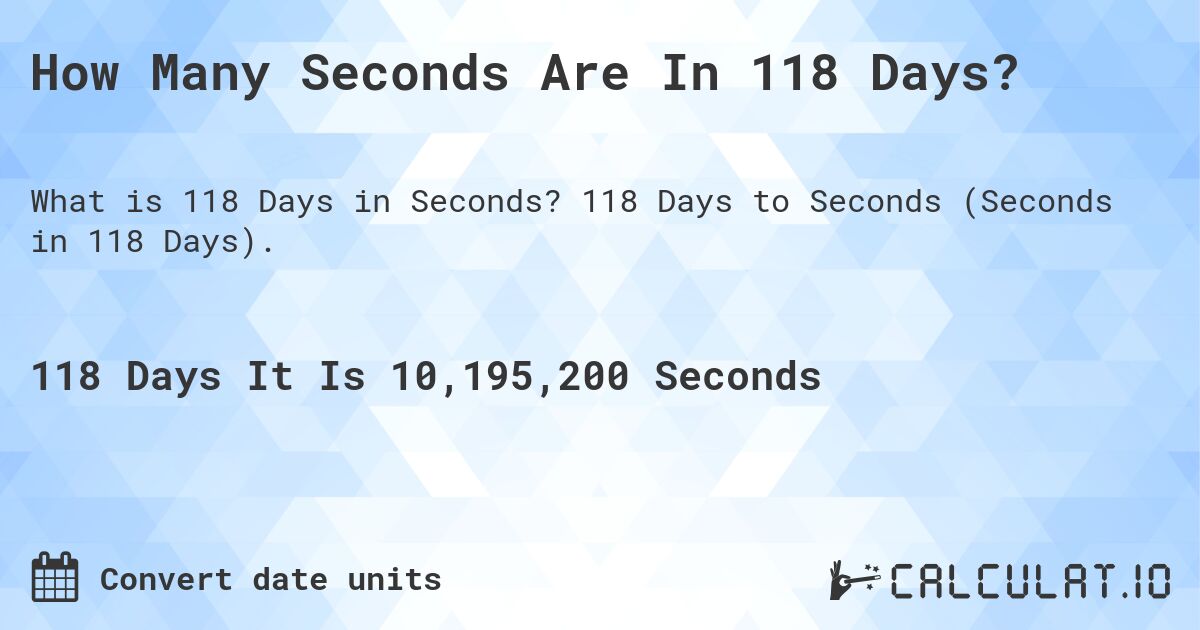How Many Seconds Are In 118 Days?. 118 Days to Seconds (Seconds in 118 Days).
