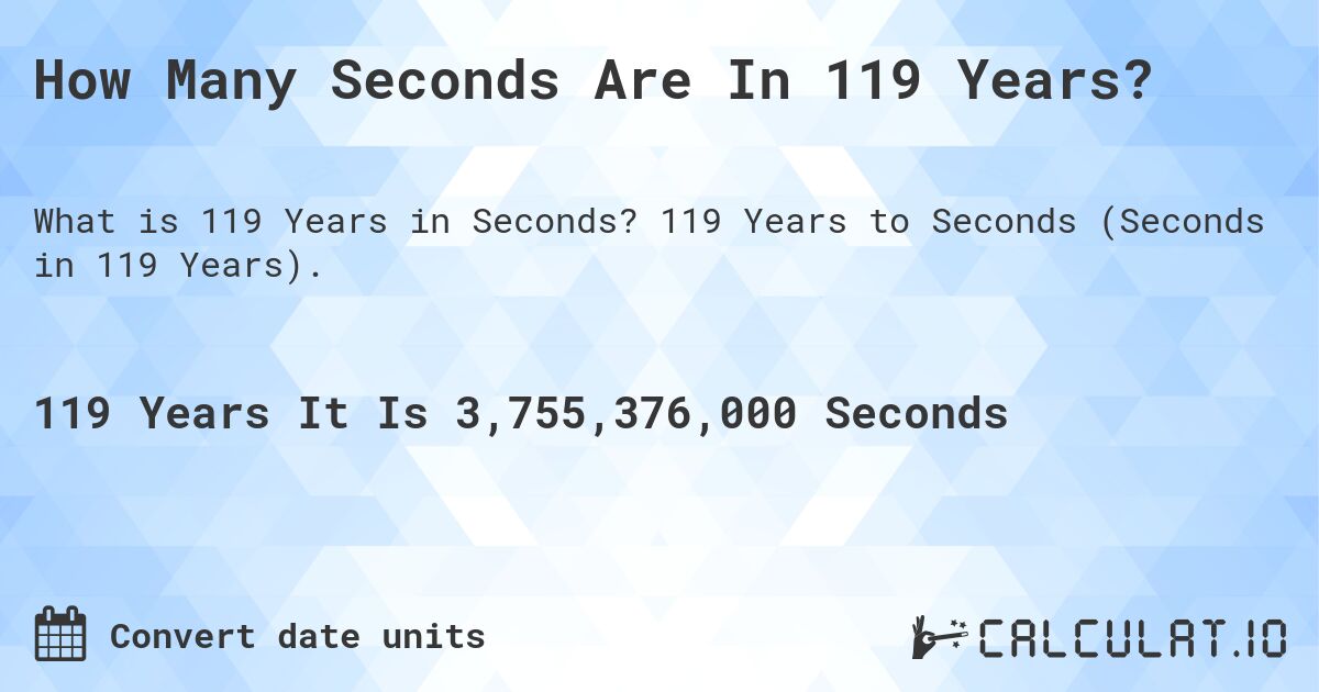 How Many Seconds Are In 119 Years?. 119 Years to Seconds (Seconds in 119 Years).