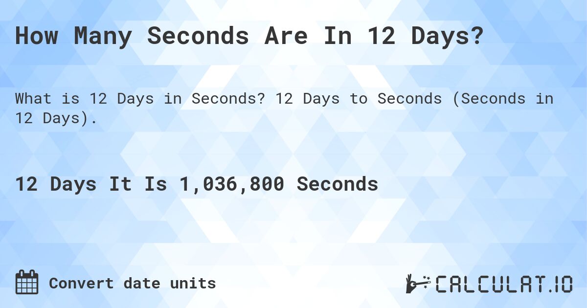 How Many Seconds Are In 12 Days?. 12 Days to Seconds (Seconds in 12 Days).