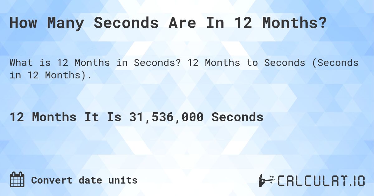 How Many Seconds Are In 12 Months?. 12 Months to Seconds (Seconds in 12 Months).