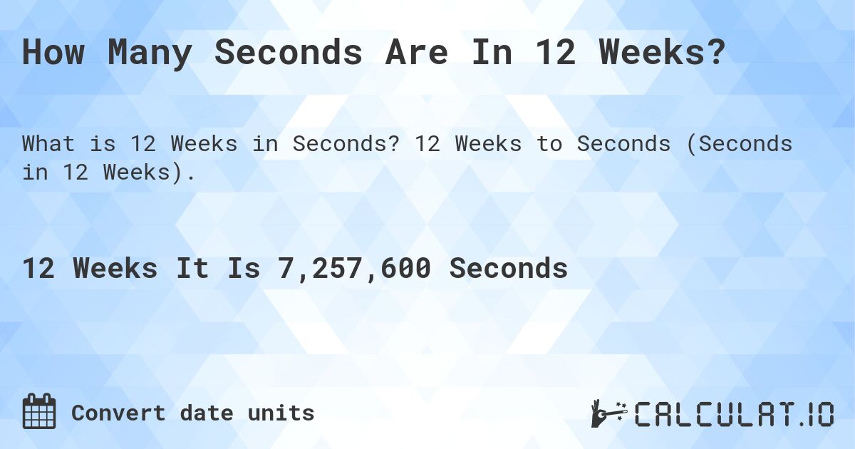 How Many Seconds Are In 12 Weeks?. 12 Weeks to Seconds (Seconds in 12 Weeks).