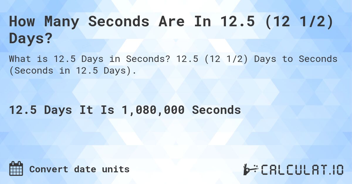 How Many Seconds Are In 12.5 (12 1/2) Days?. 12.5 (12 1/2) Days to Seconds (Seconds in 12.5 Days).