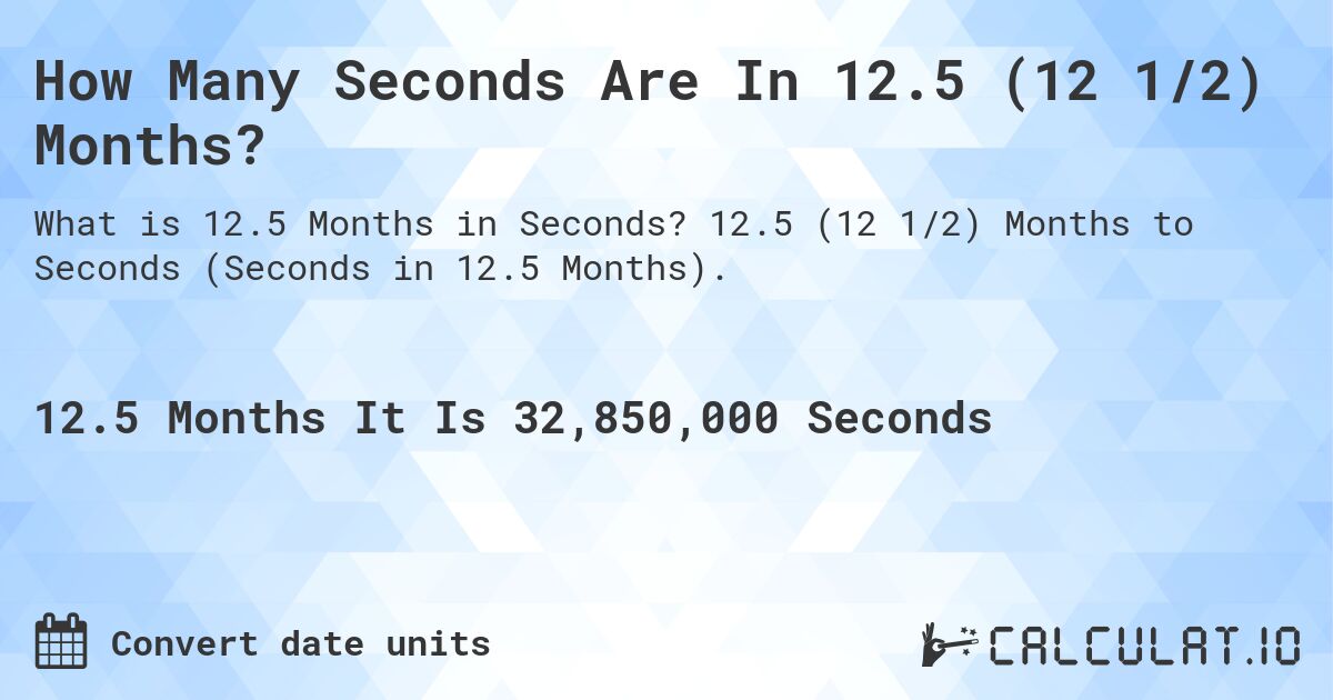 How Many Seconds Are In 12.5 (12 1/2) Months?. 12.5 (12 1/2) Months to Seconds (Seconds in 12.5 Months).