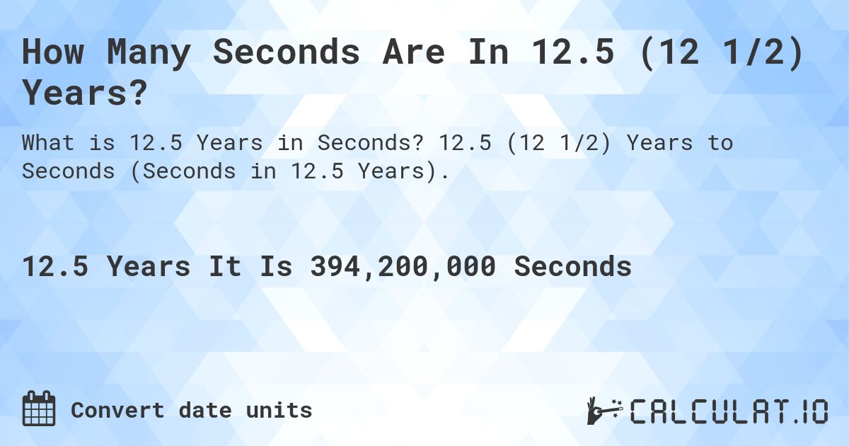 How Many Seconds Are In 12.5 (12 1/2) Years?. 12.5 (12 1/2) Years to Seconds (Seconds in 12.5 Years).