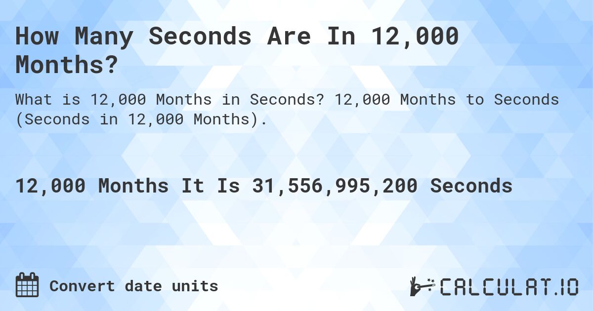 How Many Seconds Are In 12,000 Months?. 12,000 Months to Seconds (Seconds in 12,000 Months).