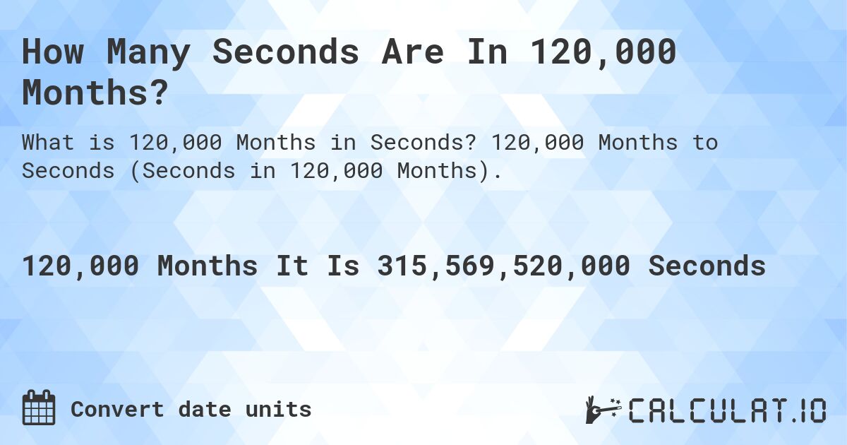 How Many Seconds Are In 120,000 Months?. 120,000 Months to Seconds (Seconds in 120,000 Months).
