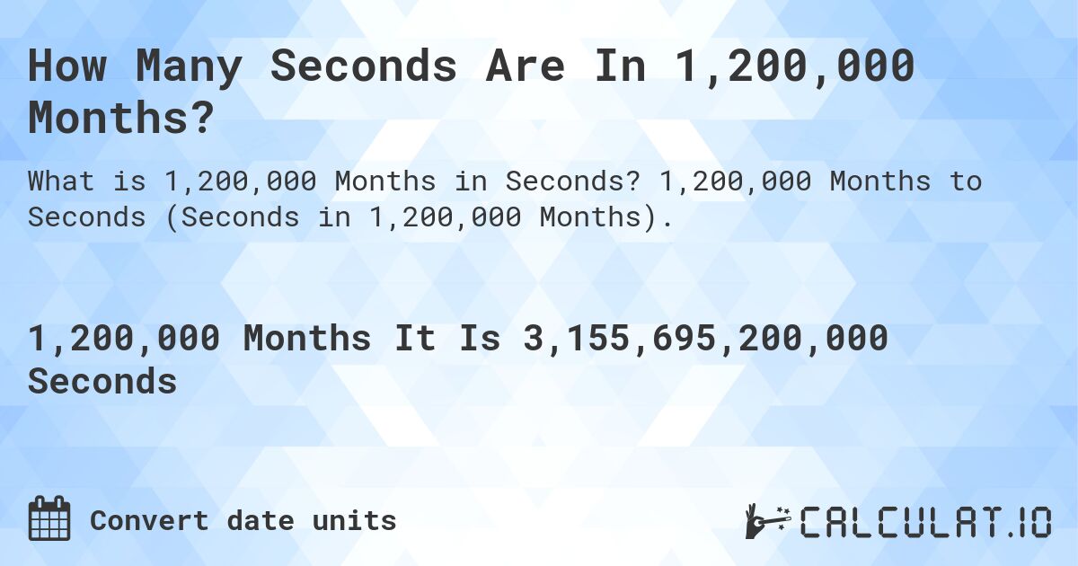 How Many Seconds Are In 1,200,000 Months?. 1,200,000 Months to Seconds (Seconds in 1,200,000 Months).