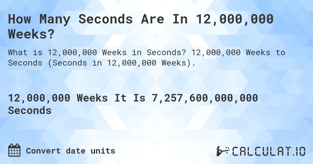 How Many Seconds Are In 12,000,000 Weeks?. 12,000,000 Weeks to Seconds (Seconds in 12,000,000 Weeks).