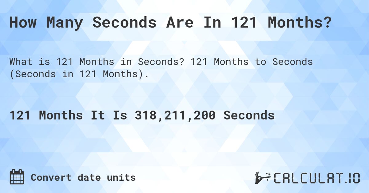 How Many Seconds Are In 121 Months?. 121 Months to Seconds (Seconds in 121 Months).