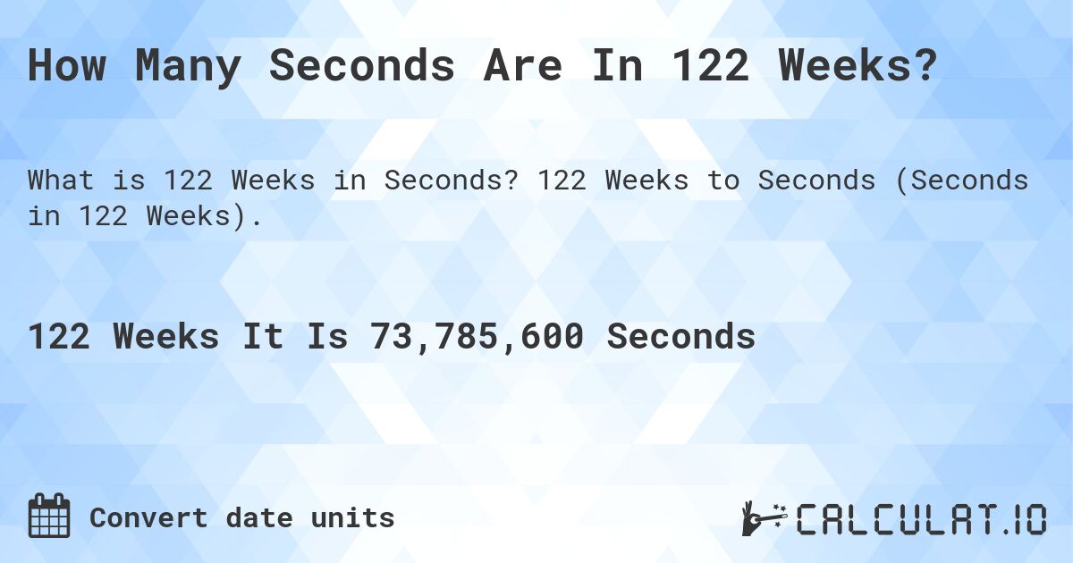 How Many Seconds Are In 122 Weeks?. 122 Weeks to Seconds (Seconds in 122 Weeks).