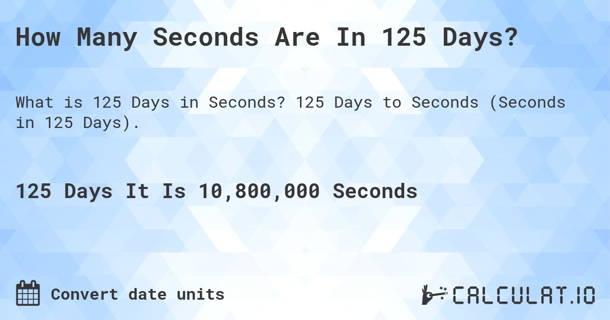 How Many Seconds Are In 125 Days?. 125 Days to Seconds (Seconds in 125 Days).