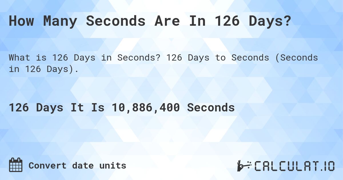 How Many Seconds Are In 126 Days?. 126 Days to Seconds (Seconds in 126 Days).