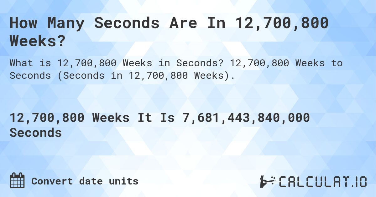How Many Seconds Are In 12,700,800 Weeks?. 12,700,800 Weeks to Seconds (Seconds in 12,700,800 Weeks).