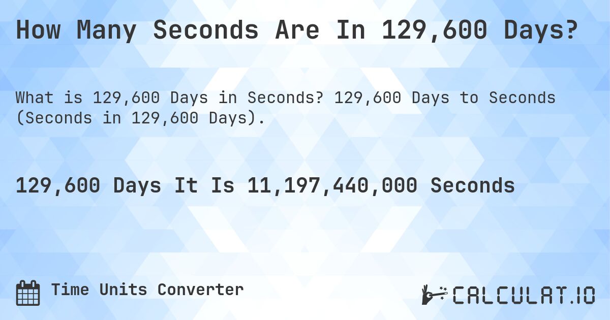 How Many Seconds Are In 129,600 Days?. 129,600 Days to Seconds (Seconds in 129,600 Days).