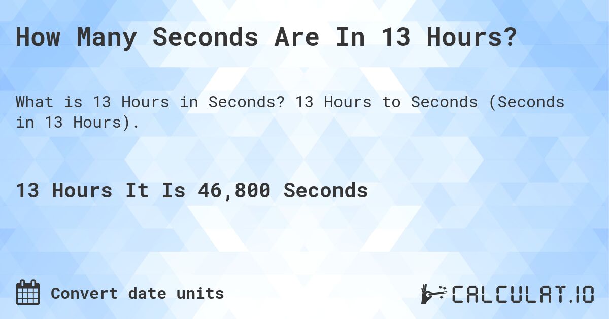 How Many Seconds Are In 13 Hours?. 13 Hours to Seconds (Seconds in 13 Hours).