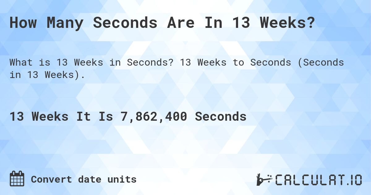 How Many Seconds Are In 13 Weeks?. 13 Weeks to Seconds (Seconds in 13 Weeks).