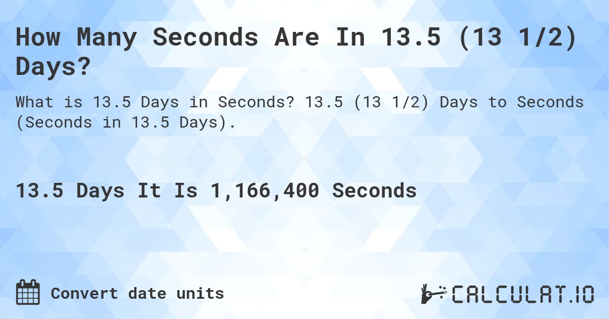How Many Seconds Are In 13.5 (13 1/2) Days?. 13.5 (13 1/2) Days to Seconds (Seconds in 13.5 Days).