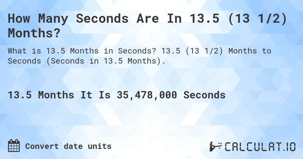 How Many Seconds Are In 13.5 (13 1/2) Months?. 13.5 (13 1/2) Months to Seconds (Seconds in 13.5 Months).