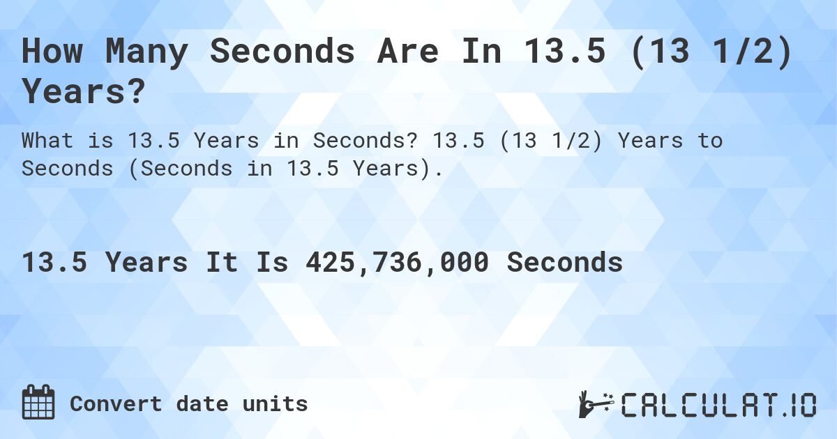 How Many Seconds Are In 13.5 (13 1/2) Years?. 13.5 (13 1/2) Years to Seconds (Seconds in 13.5 Years).